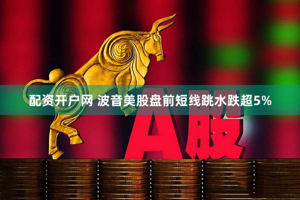配资开户网 波音美股盘前短线跳水跌超5%