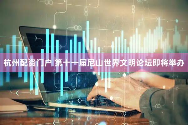 杭州配资门户 第十一届尼山世界文明论坛即将举办