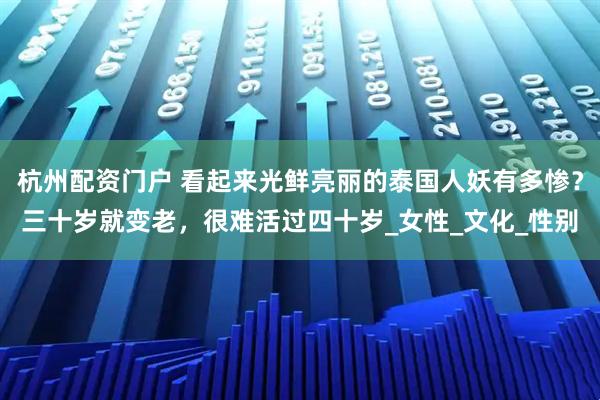 杭州配资门户 看起来光鲜亮丽的泰国人妖有多惨？三十岁就变老，很难活过四十岁_女性_文化_性别