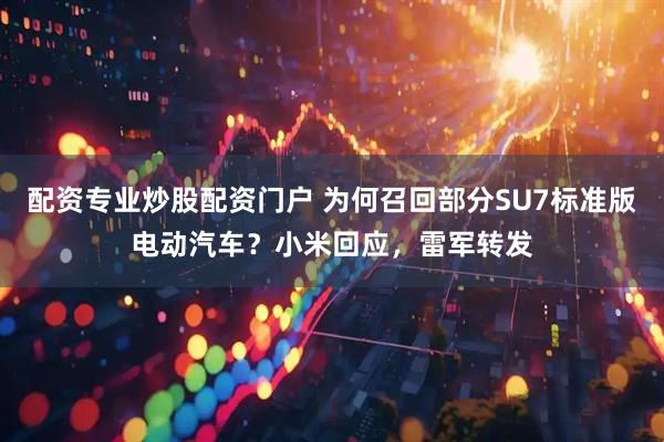 配资专业炒股配资门户 为何召回部分SU7标准版电动汽车？小米回应，雷军转发