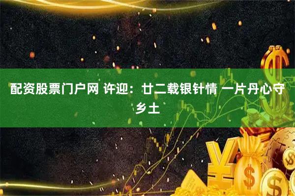 配资股票门户网 许迎:廿二载银针情 一片丹心守乡土