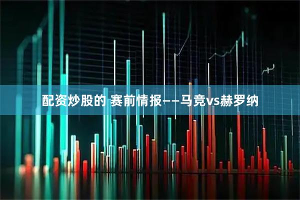 配资炒股的 赛前情报——马竞vs赫罗纳
