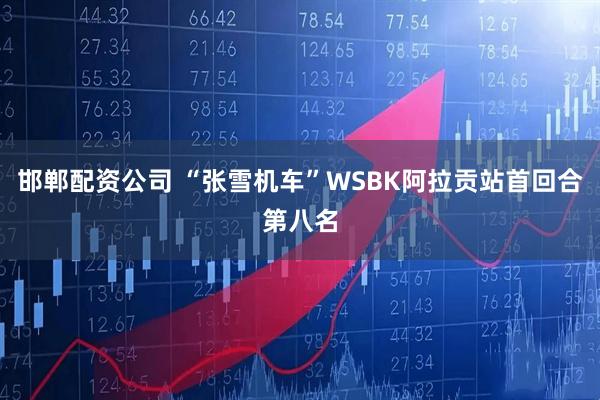 邯郸配资公司 “张雪机车”WSBK阿拉贡站首回合第八名