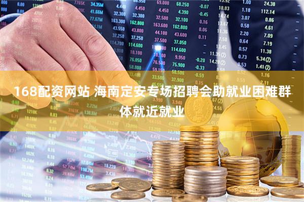 168配资网站 海南定安专场招聘会助就业困难群体就近就业