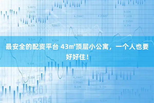 最安全的配资平台 43㎡顶层小公寓，一个人也要好好住！